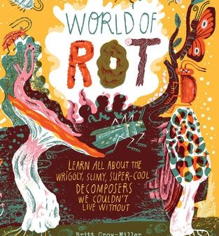 World of Rot: Learn All about the Wriggly, Slimy, Super-Cool Decomposers We Couldn t Live Without Online Sale