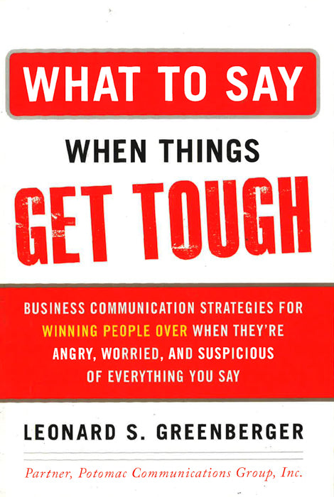 What To Say When Things Get Tough: Business Communication Strategies For Winning People Over When They Re Angry, Worried And Suspicious Of Everything You Say on Sale